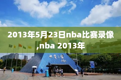 2013年5月23日nba比赛录像,nba 2013年