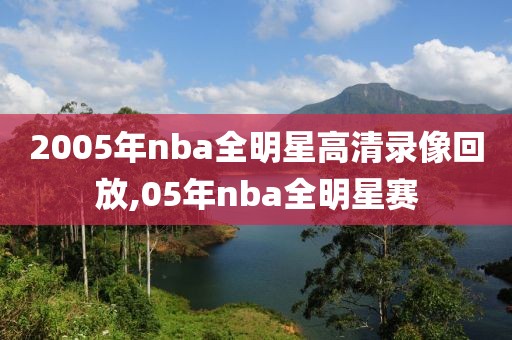 2005年nba全明星高清录像回放,05年nba全明星赛