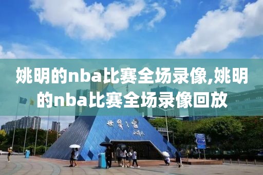 姚明的nba比赛全场录像,姚明的nba比赛全场录像回放