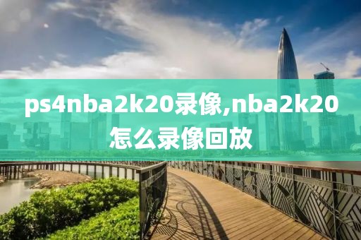 ps4nba2k20录像,nba2k20怎么录像回放