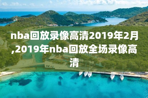 nba回放录像高清2019年2月,2019年nba回放全场录像高清