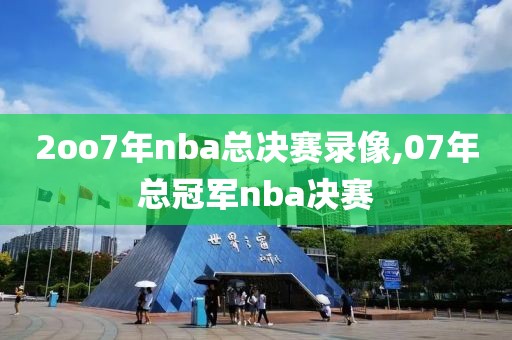 2oo7年nba总决赛录像,07年总冠军nba决赛