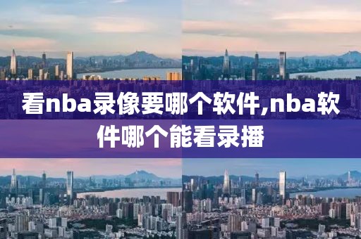 看nba录像要哪个软件,nba软件哪个能看录播