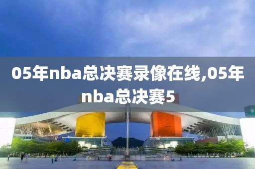 05年nba总决赛录像在线,05年nba总决赛5