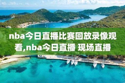 nba今日直播比赛回放录像观看,nba今日直播 现场直播