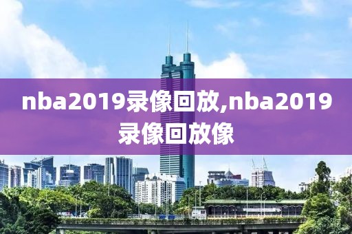 nba2019录像回放,nba2019录像回放像