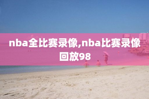 nba全比赛录像,nba比赛录像回放98