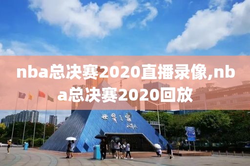 nba总决赛2020直播录像,nba总决赛2020回放