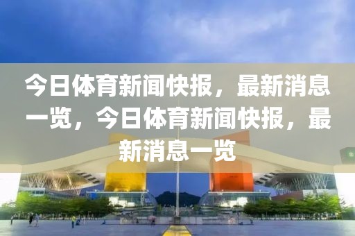 今日体育新闻快报，最新消息一览，今日体育新闻快报，最新消息一览