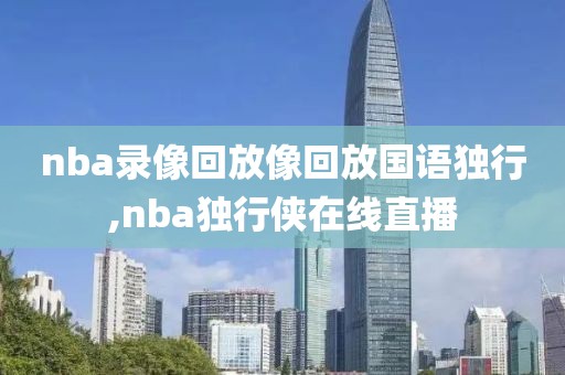 nba录像回放像回放国语独行,nba独行侠在线直播