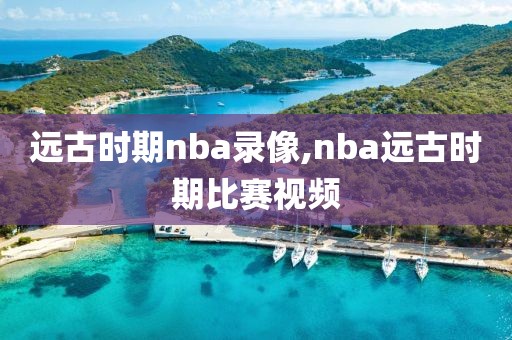 远古时期nba录像,nba远古时期比赛视频