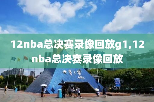 12nba总决赛录像回放g1,12nba总决赛录像回放