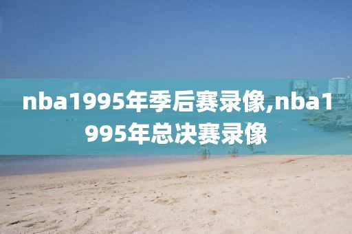 nba1995年季后赛录像,nba1995年总决赛录像