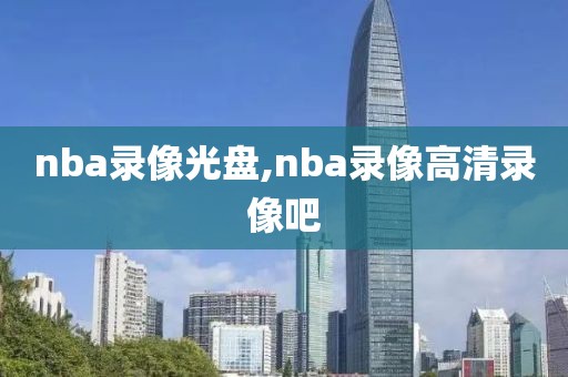 nba录像光盘,nba录像高清录像吧