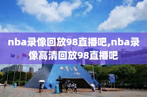 nba录像回放98直播吧,nba录像高清回放98直播吧