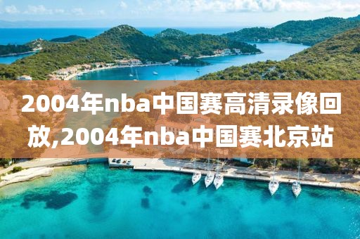 2004年nba中国赛高清录像回放,2004年nba中国赛北京站