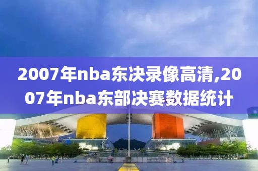 2007年nba东决录像高清,2007年nba东部决赛数据统计