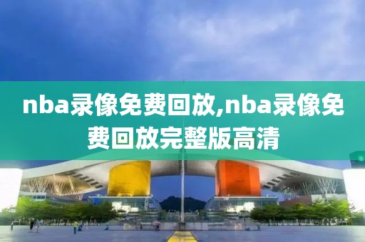 nba录像免费回放,nba录像免费回放完整版高清