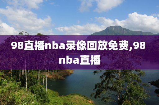 98直播nba录像回放免费,98 nba直播