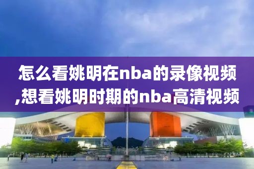 怎么看姚明在nba的录像视频,想看姚明时期的nba高清视频