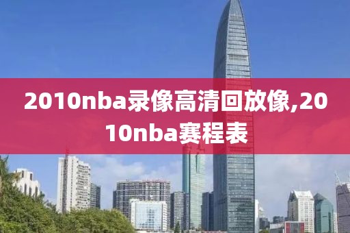 2010nba录像高清回放像,2010nba赛程表