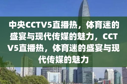 中央CCTV5直播热，体育迷的盛宴与现代传媒的魅力，CCTV5直播热，体育迷的盛宴与现代传媒的魅力