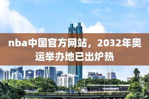 nba中国官方网站，2032年奥运举办地已出炉热