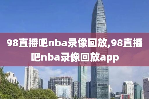 98直播吧nba录像回放,98直播吧nba录像回放app