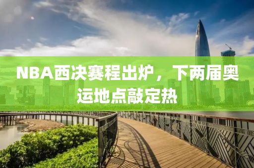 NBA西决赛程出炉，下两届奥运地点敲定热