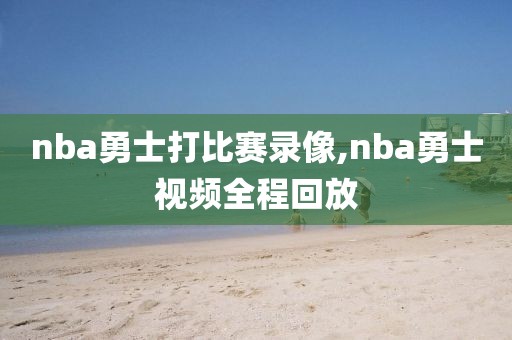 nba勇士打比赛录像,nba勇士视频全程回放