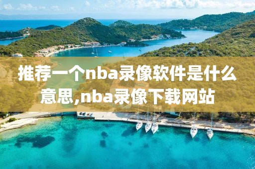 推荐一个nba录像软件是什么意思,nba录像下载网站