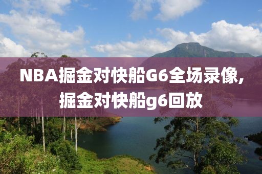 NBA掘金对快船G6全场录像,掘金对快船g6回放