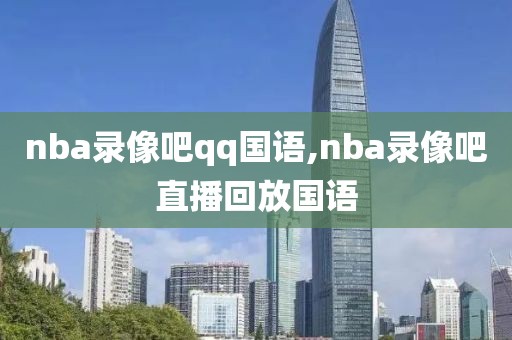 nba录像吧qq国语,nba录像吧直播回放国语