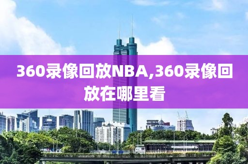 360录像回放NBA,360录像回放在哪里看