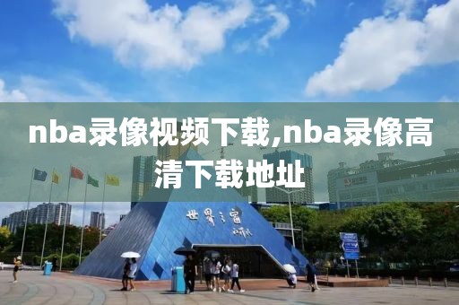 nba录像视频下载,nba录像高清下载地址