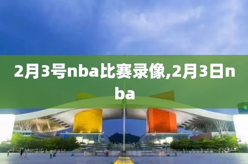 2月3号nba比赛录像,2月3日nba