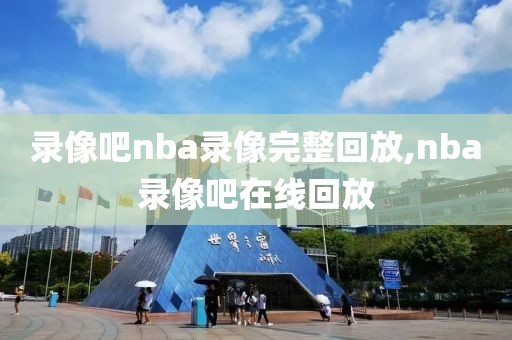 录像吧nba录像完整回放,nba录像吧在线回放