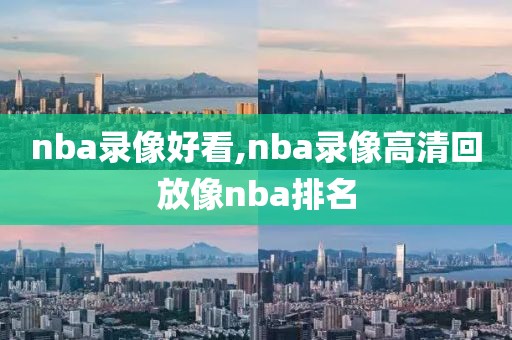 nba录像好看,nba录像高清回放像nba排名