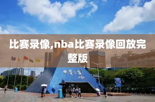 比赛录像,nba比赛录像回放完整版