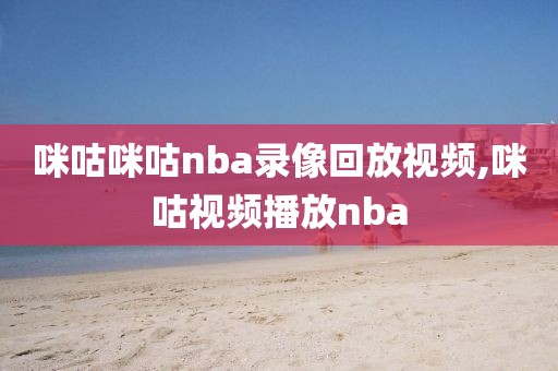 咪咕咪咕nba录像回放视频,咪咕视频播放nba