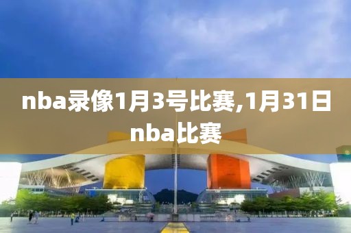 nba录像1月3号比赛,1月31日nba比赛