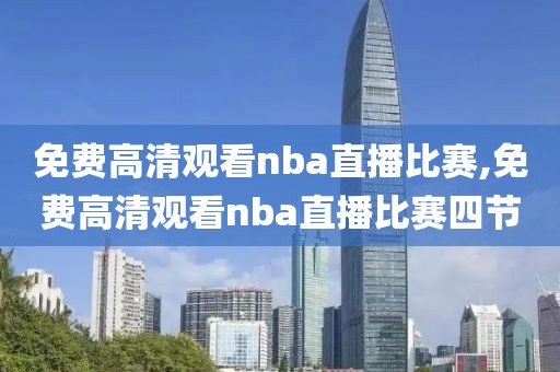 免费高清观看nba直播比赛,免费高清观看nba直播比赛四节