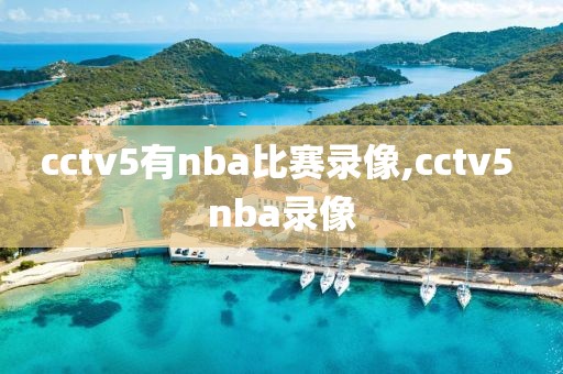 cctv5有nba比赛录像,cctv5 nba录像