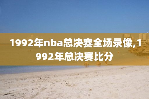 1992年nba总决赛全场录像,1992年总决赛比分