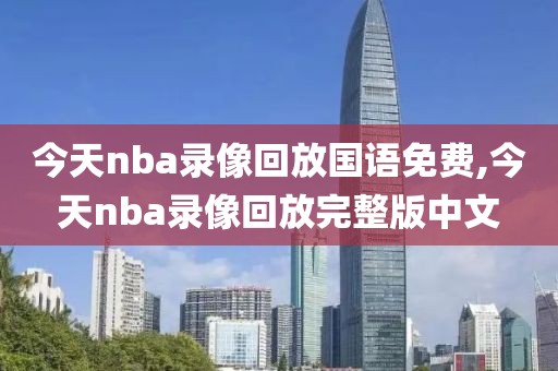 今天nba录像回放国语免费,今天nba录像回放完整版中文