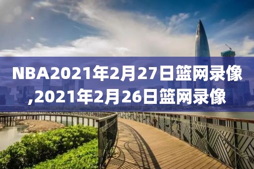 NBA2021年2月27日篮网录像,2021年2月26日篮网录像