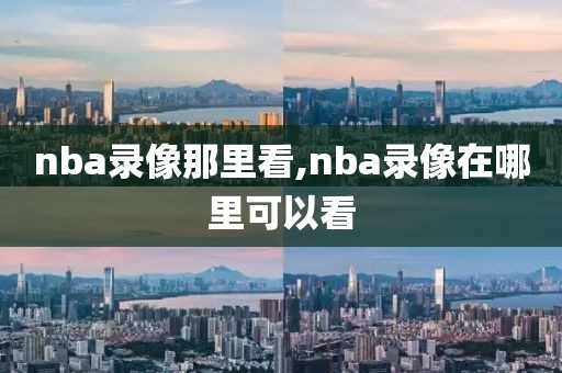 nba录像那里看,nba录像在哪里可以看