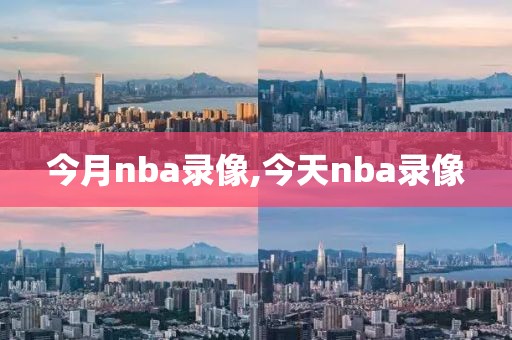 今月nba录像,今天nba录像