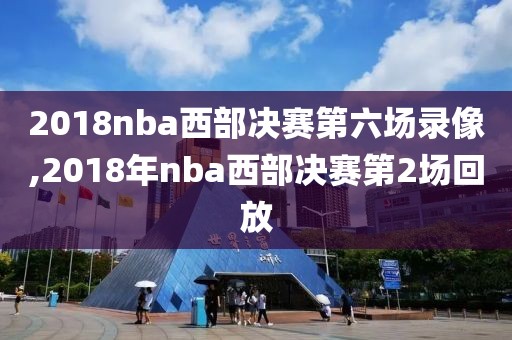 2018nba西部决赛第六场录像,2018年nba西部决赛第2场回放