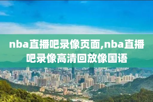 nba直播吧录像页面,nba直播吧录像高清回放像国语